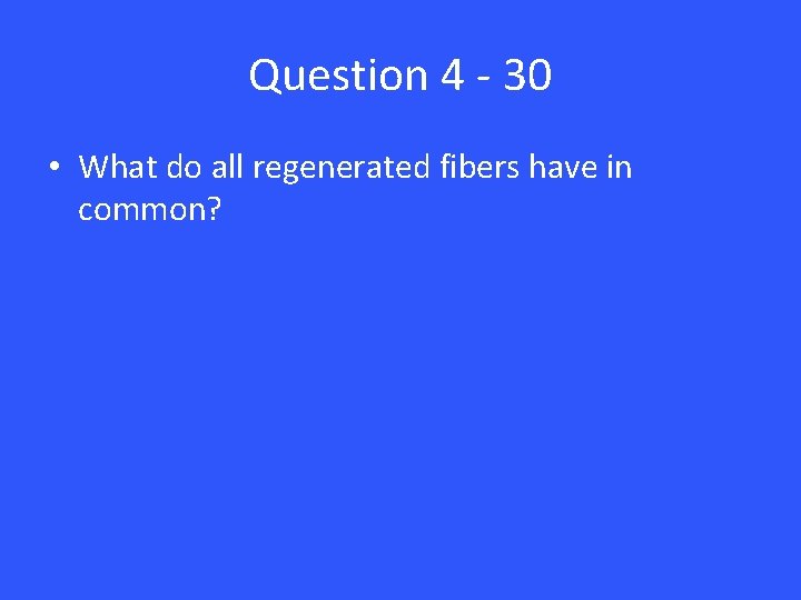 Question 4 - 30 • What do all regenerated fibers have in common? 