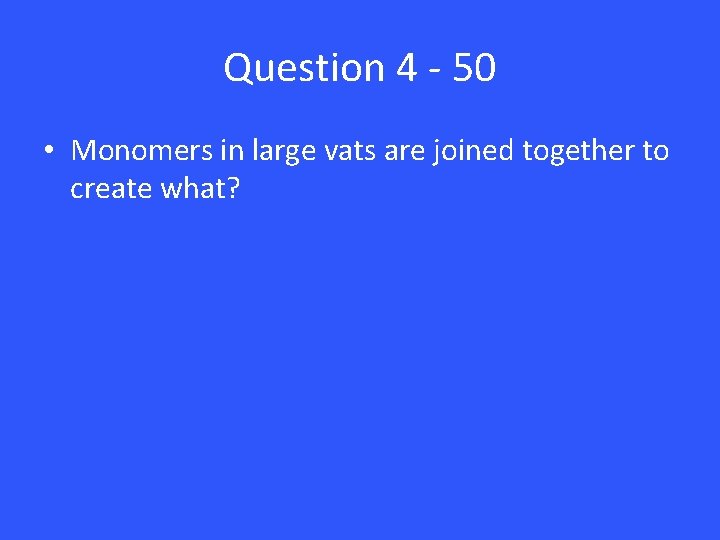 Question 4 - 50 • Monomers in large vats are joined together to create