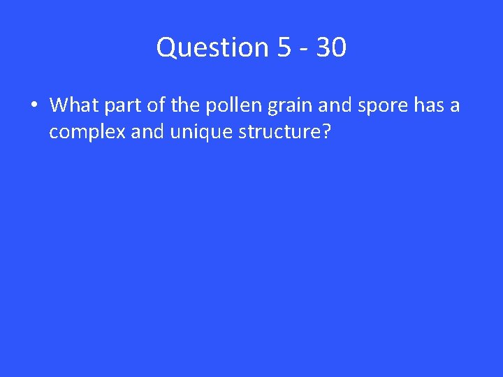 Question 5 - 30 • What part of the pollen grain and spore has