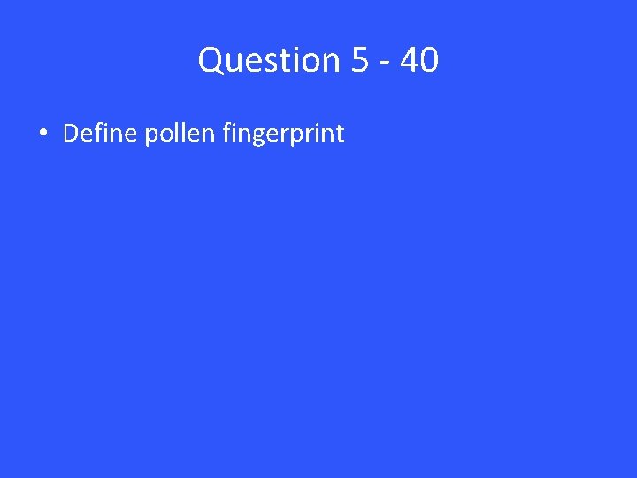 Question 5 - 40 • Define pollen fingerprint 