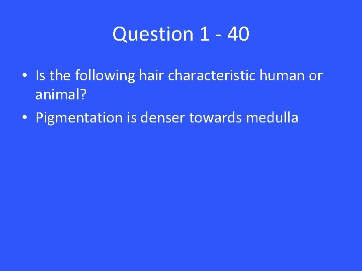 Question 1 - 40 • Is the following hair characteristic human or animal? •