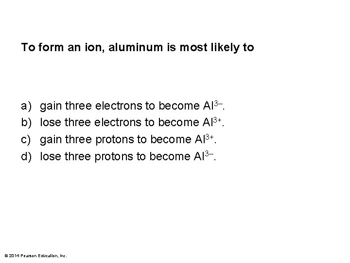 To form an ion, aluminum is most likely to a) b) c) d) gain