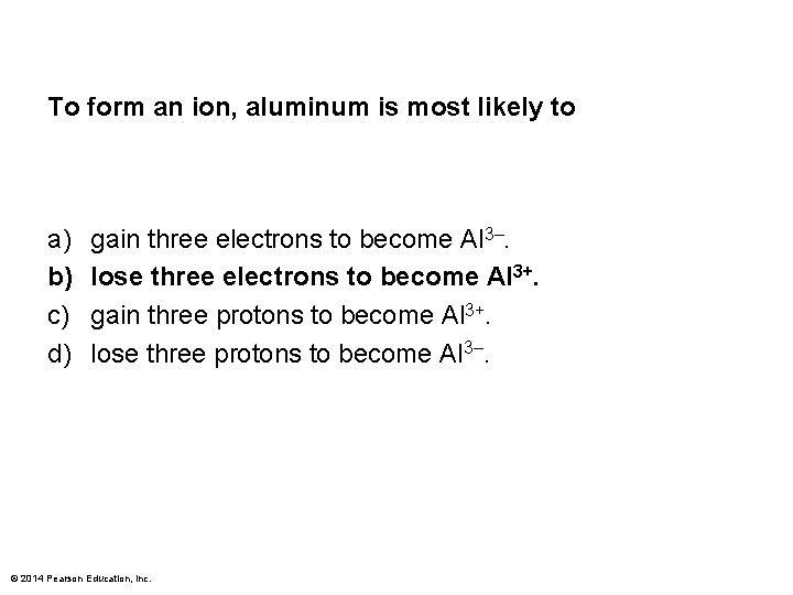 To form an ion, aluminum is most likely to a) b) c) d) gain