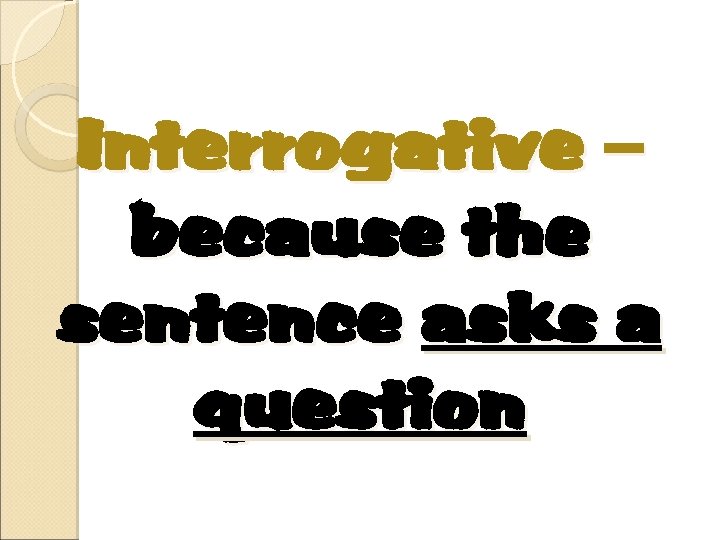 Interrogative – because the sentence asks a question 