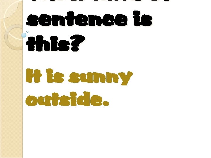 What kind of sentence is this? It is sunny outside. 
