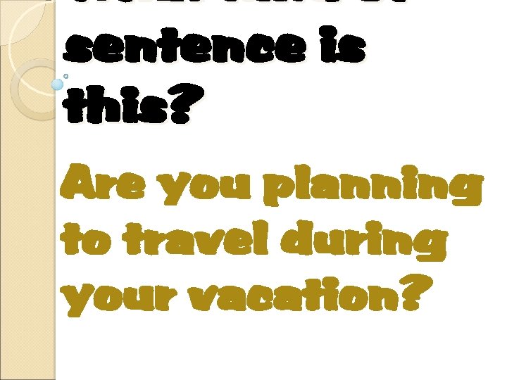 What kind of sentence is this? Are you planning to travel during your vacation?