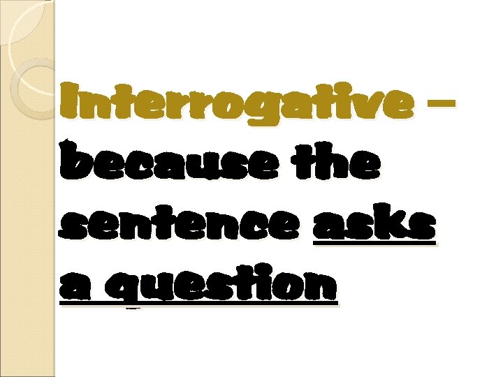 Interrogative – because the sentence asks a question 