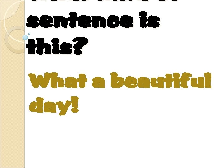 What kind of sentence is this? What a beautiful day! 