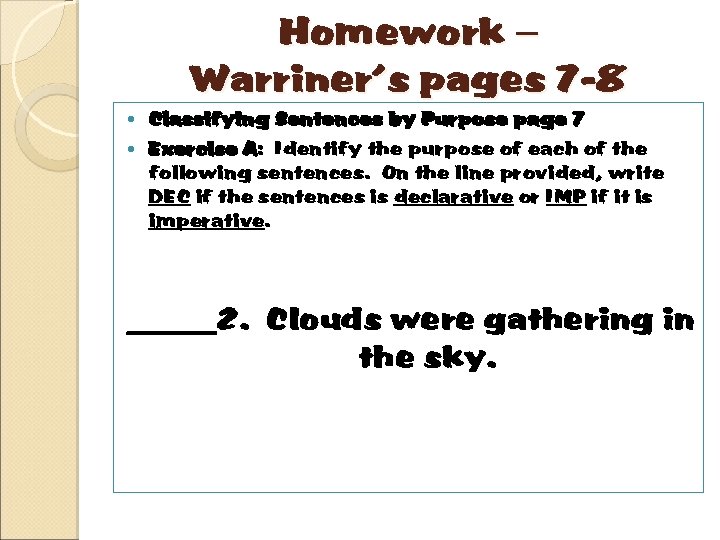 Homework – Warriner’s pages 7 -8 Classifying Sentences by Purpose page 7 Exercise A: