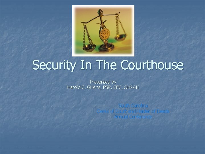 Security In The Courthouse Presented by Harold C. Gillens, PSP, CFC, CHS-III South Carolina