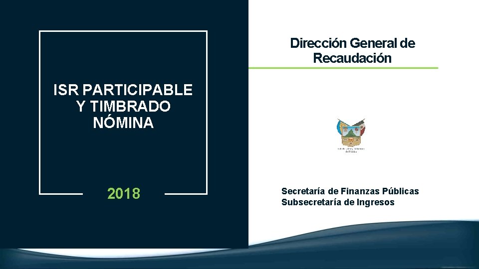 Dirección General de Recaudación ISR PARTICIPABLE Y TIMBRADO NÓMINA 2018 Secretaría de Finanzas Públicas