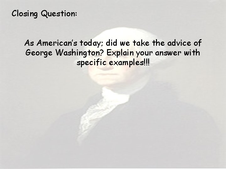 Closing Question: As American’s today; did we take the advice of George Washington? Explain