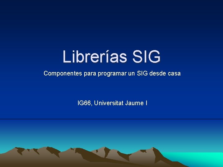 Librerías SIG Componentes para programar un SIG desde casa IG 66, Universitat Jaume I