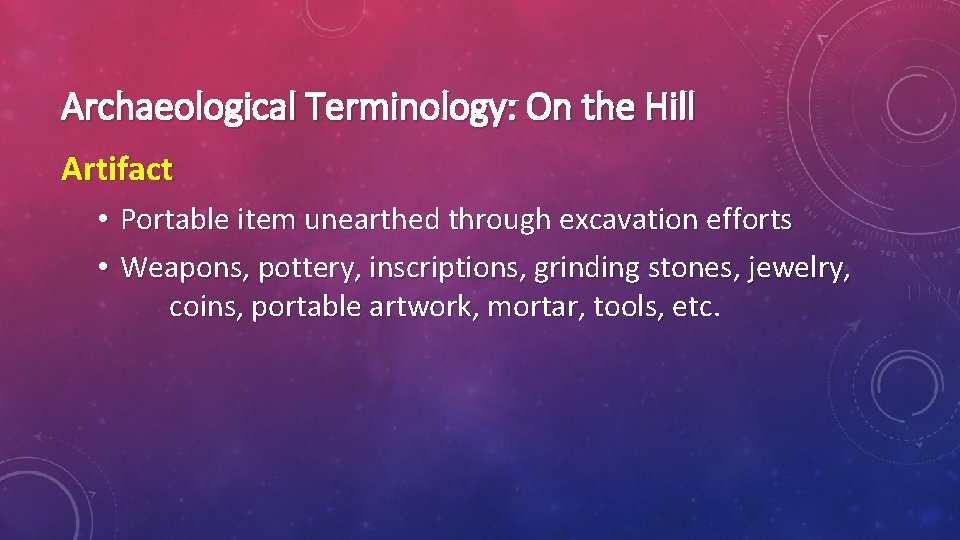 Archaeological Terminology: On the Hill Artifact • Portable item unearthed through excavation efforts •