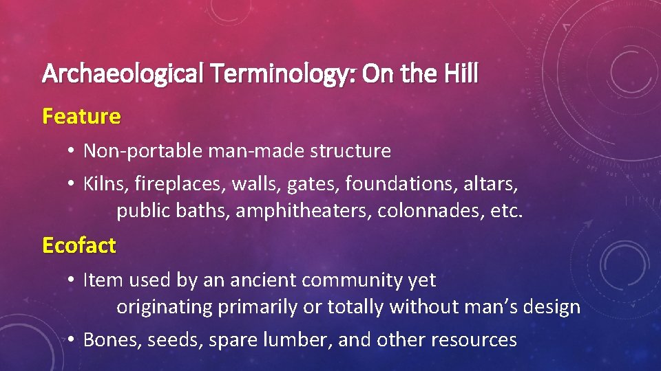 Archaeological Terminology: On the Hill Feature • Non-portable man-made structure • Kilns, fireplaces, walls,