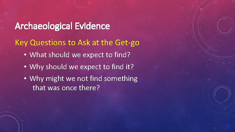 Archaeological Evidence Key Questions to Ask at the Get-go • • • What should