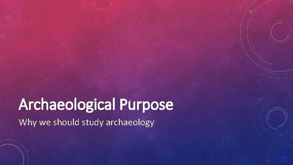 Archaeological Purpose Why we should study archaeology 