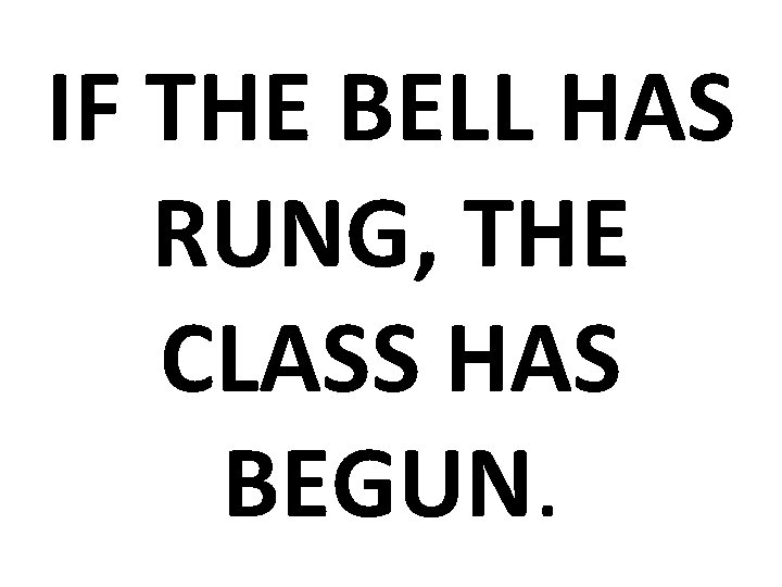 IF THE BELL HAS RUNG, THE CLASS HAS BEGUN. 