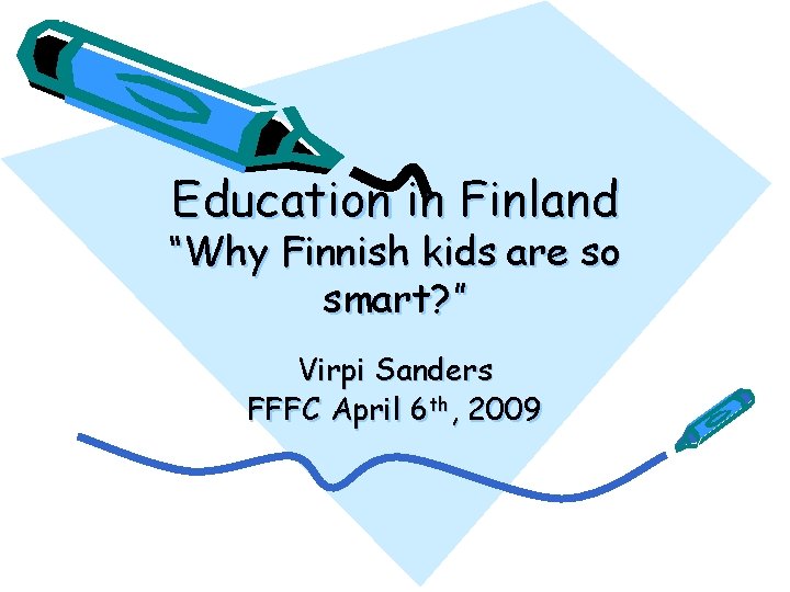 Education in Finland “Why Finnish kids are so smart? ” Virpi Sanders FFFC April