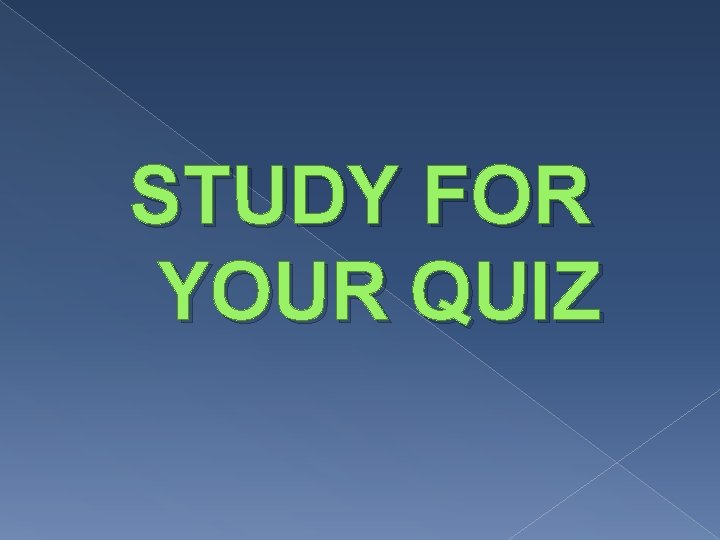 STUDY FOR YOUR QUIZ 