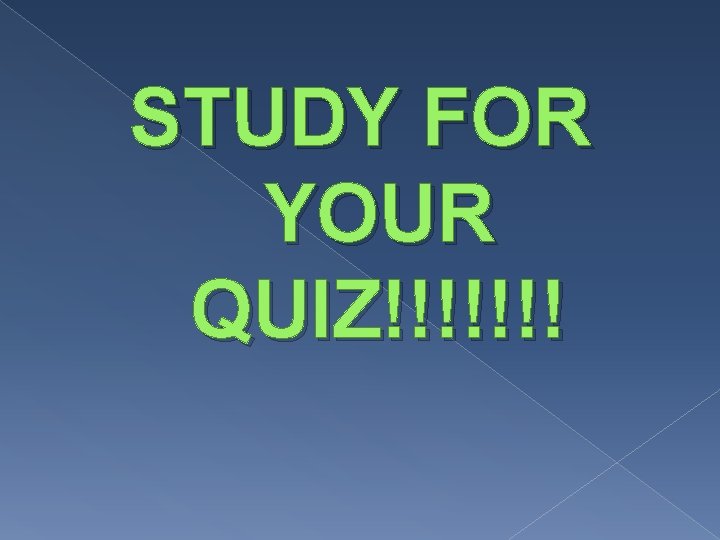 STUDY FOR YOUR QUIZ!!!!!!! 