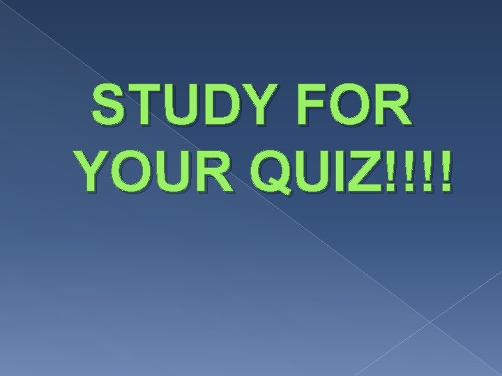 STUDY FOR YOUR QUIZ!!!! 