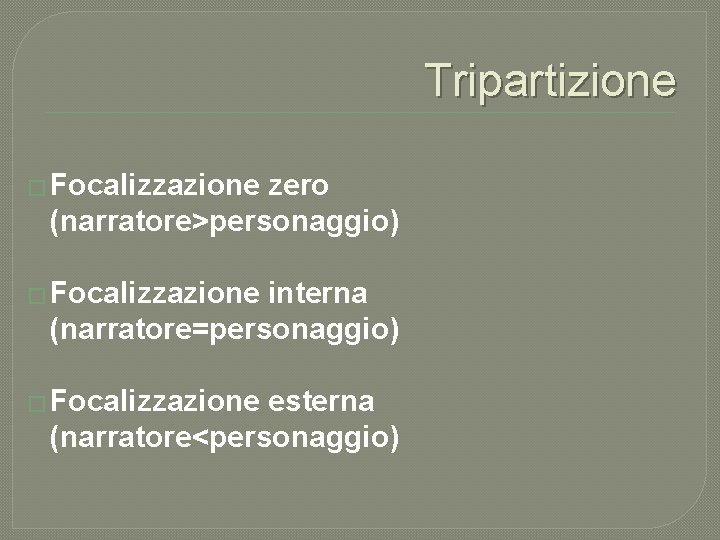 Tripartizione � Focalizzazione zero (narratore>personaggio) � Focalizzazione interna (narratore=personaggio) � Focalizzazione esterna (narratore<personaggio) 