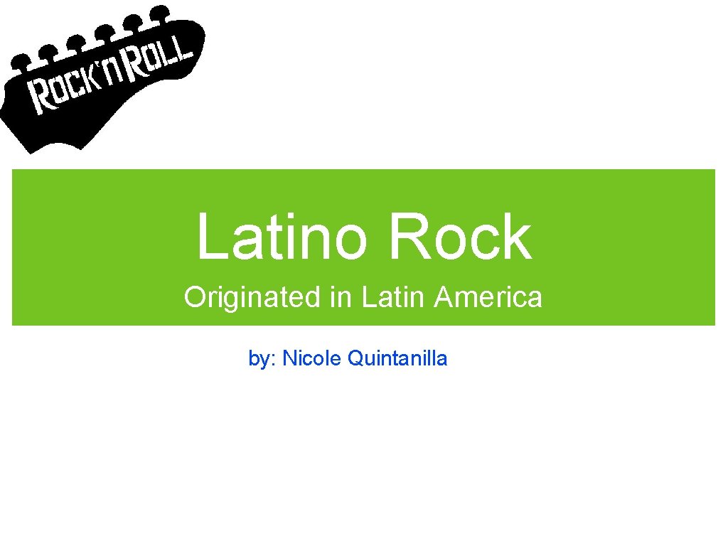 Latino Rock Originated in Latin America by: Nicole Quintanilla 