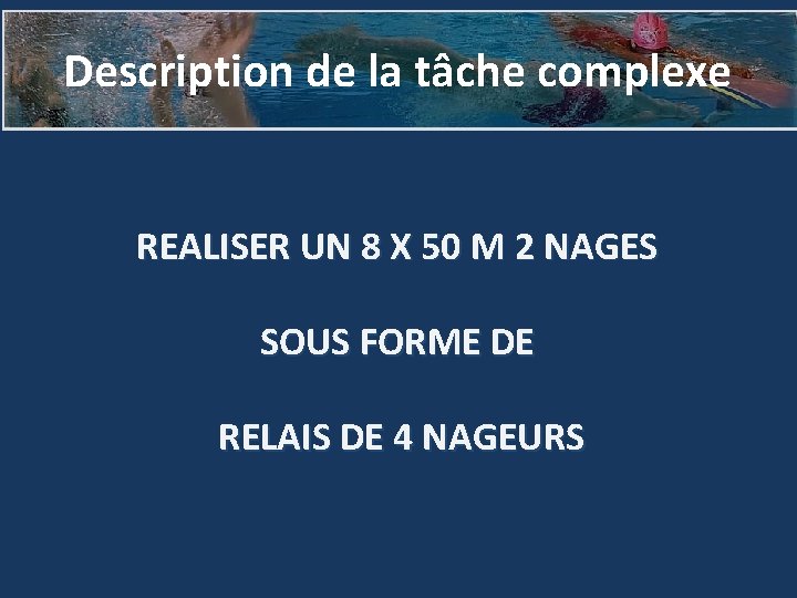 Description de la tâche complexe REALISER UN 8 X 50 M 2 NAGES SOUS