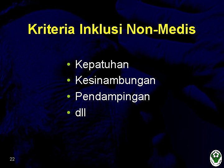 Kriteria Inklusi Non-Medis • • 22 Kepatuhan Kesinambungan Pendampingan dll 