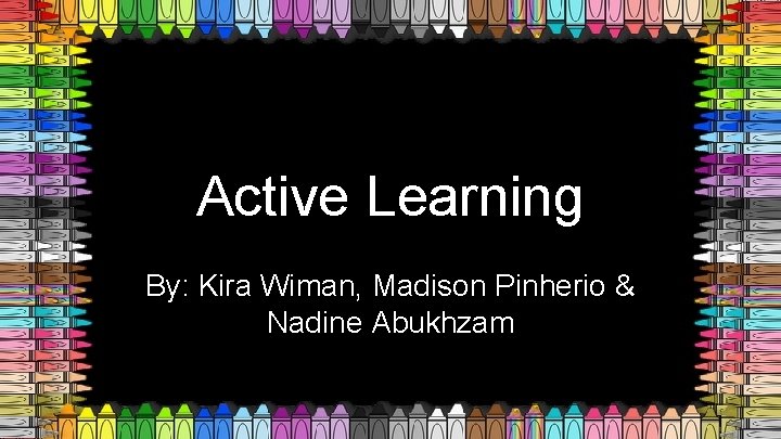 Active Learning By: Kira Wiman, Madison Pinherio & Nadine Abukhzam 