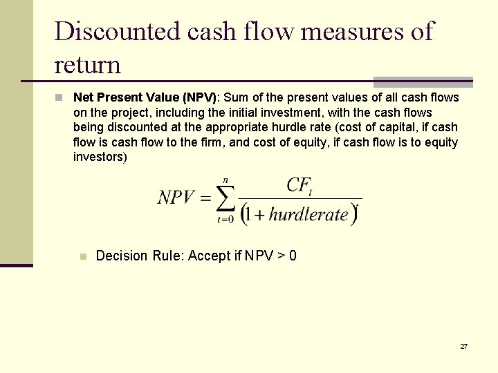 Discounted cash flow measures of return n Net Present Value (NPV): Sum of the