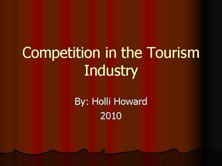 Competition in the Tourism Industry By: Holli Howard 2010 