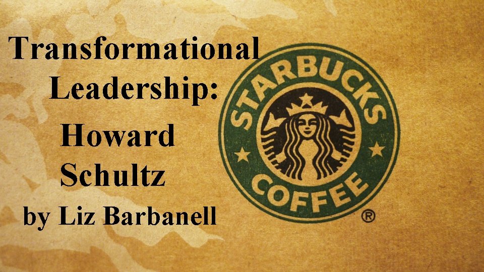 Transformational Leadership: Howard Schultz by Liz Barbanell 