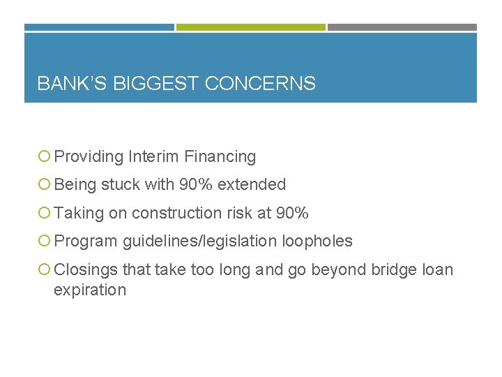 BANK’S BIGGEST CONCERNS Providing Interim Financing Being stuck with 90% extended Taking on construction