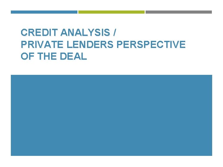 CREDIT ANALYSIS / PRIVATE LENDERS PERSPECTIVE OF THE DEAL 