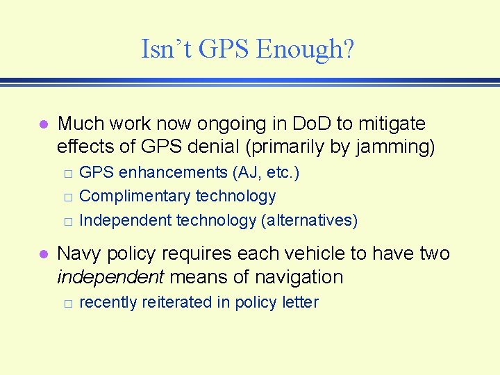Isn’t GPS Enough? l Much work now ongoing in Do. D to mitigate effects Isn’t GPS Enough? l Much work now ongoing in Do. D to mitigate effects