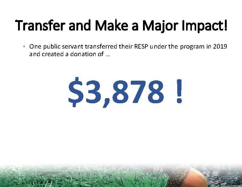 Transfer and Make a Major Impact! • One public servant transferred their RESP under