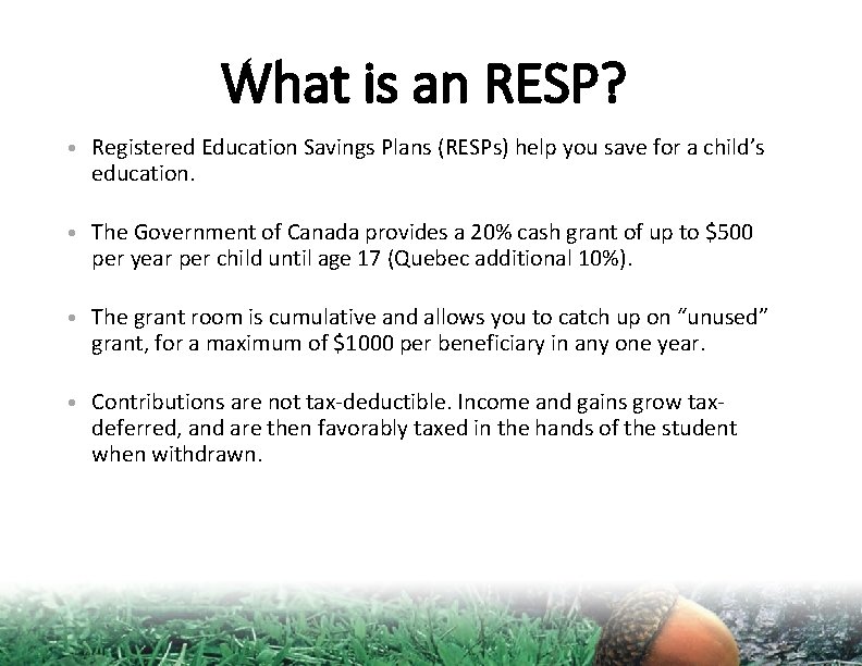 What is an RESP? • Registered Education Savings Plans (RESPs) help you save for