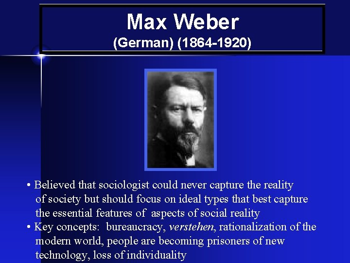 Max Weber (German) (1864 -1920) • Believed that sociologist could never capture the reality