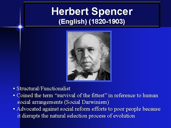 Herbert Spencer (English) (1820 -1903) • Structural/Functionalist • Coined the term “survival of the