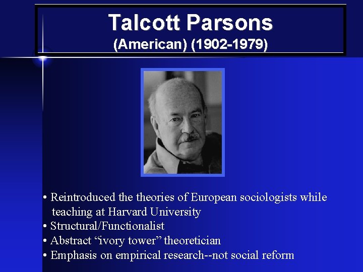 Talcott Parsons (American) (1902 -1979) • Reintroduced theories of European sociologists while teaching at