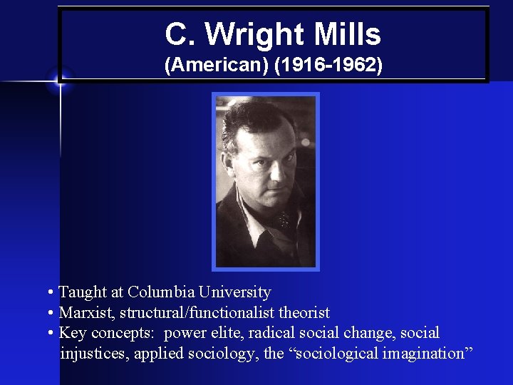 C. Wright Mills (American) (1916 -1962) • Taught at Columbia University • Marxist, structural/functionalist