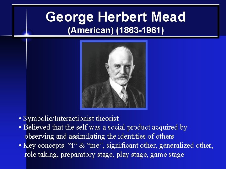 George Herbert Mead (American) (1863 -1961) • Symbolic/Interactionist theorist • Believed that the self
