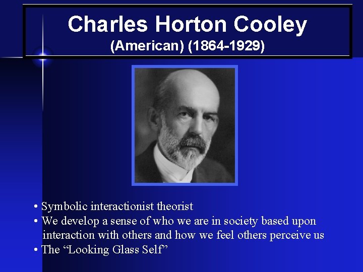 Charles Horton Cooley (American) (1864 -1929) • Symbolic interactionist theorist • We develop a