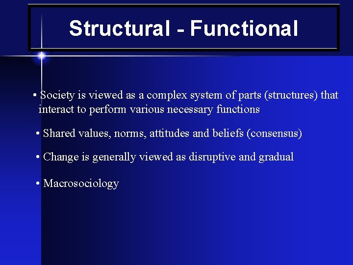 Structural - Functional • Society is viewed as a complex system of parts (structures)