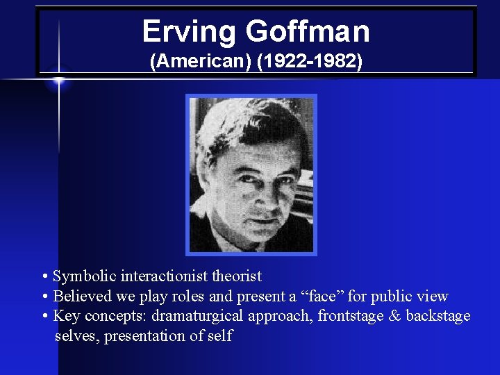 Erving Goffman (American) (1922 -1982) • Symbolic interactionist theorist • Believed we play roles