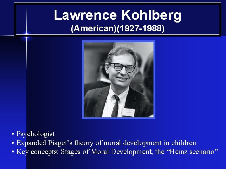 Lawrence Kohlberg (American)(1927 -1988) • Psychologist • Expanded Piaget’s theory of moral development in