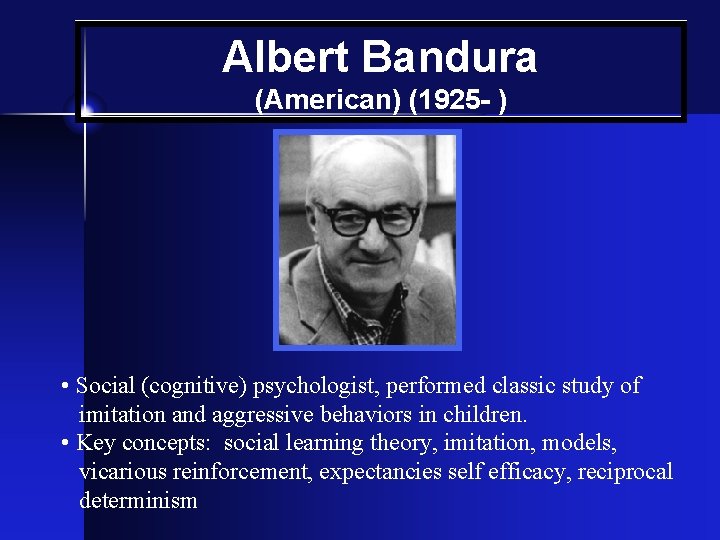Albert Bandura (American) (1925 - ) • Social (cognitive) psychologist, performed classic study of