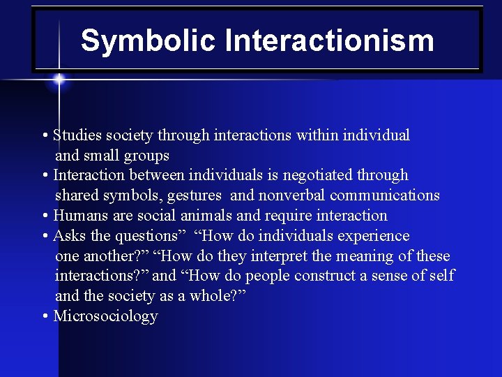 Symbolic Interactionism • Studies society through interactions within individual and small groups • Interaction